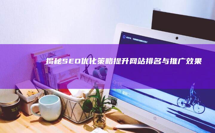 揭秘SEO优化策略：提升网站排名与推广效果